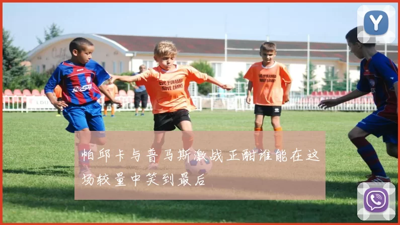 帕邱卡与普马斯激战正酣谁能在这场较量中笑到最后