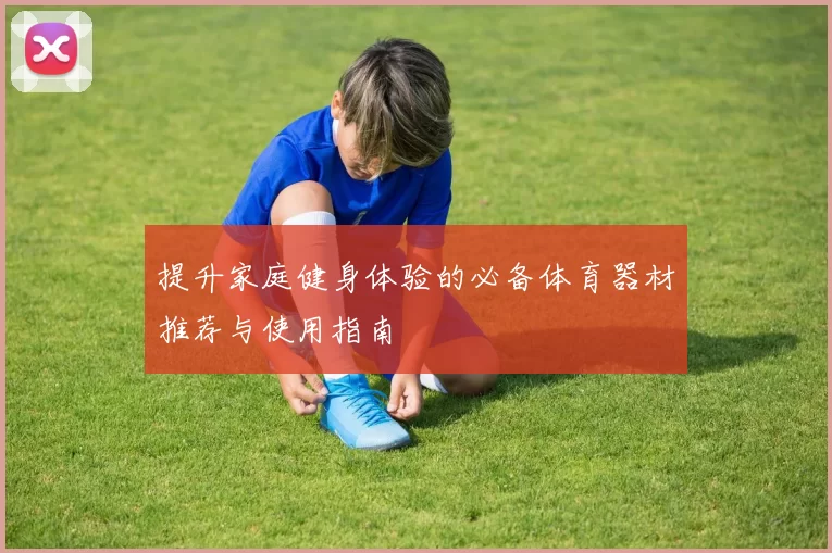 提升家庭健身体验的必备体育器材推荐与使用指南