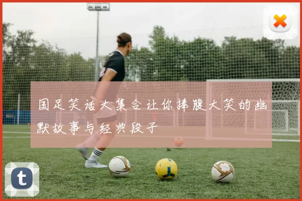 国足笑话大集合让你捧腹大笑的幽默故事与经典段子