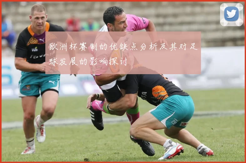 欧洲杯赛制的优缺点分析及其对足球发展的影响探讨